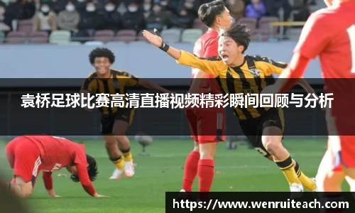 袁桥足球比赛高清直播视频精彩瞬间回顾与分析