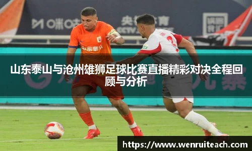 山东泰山与沧州雄狮足球比赛直播精彩对决全程回顾与分析