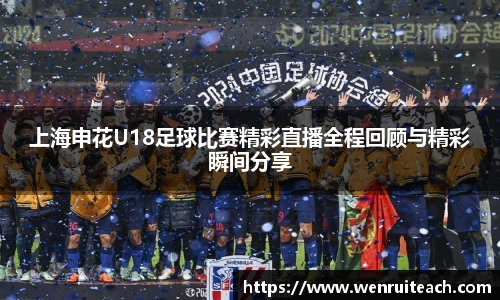 上海申花U18足球比赛精彩直播全程回顾与精彩瞬间分享