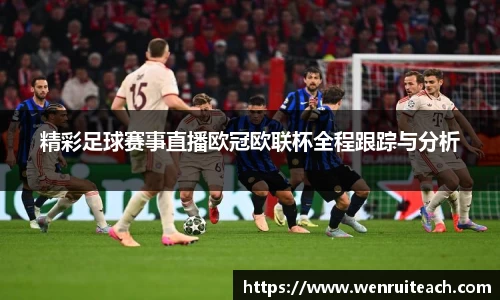 精彩足球赛事直播欧冠欧联杯全程跟踪与分析