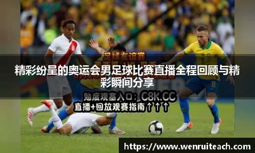 精彩纷呈的奥运会男足球比赛直播全程回顾与精彩瞬间分享
