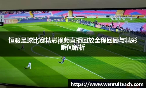 恒骏足球比赛精彩视频直播回放全程回顾与精彩瞬间解析