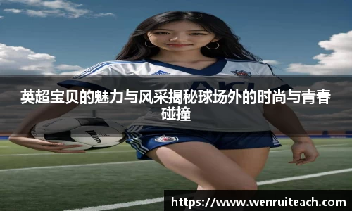 英超宝贝的魅力与风采揭秘球场外的时尚与青春碰撞