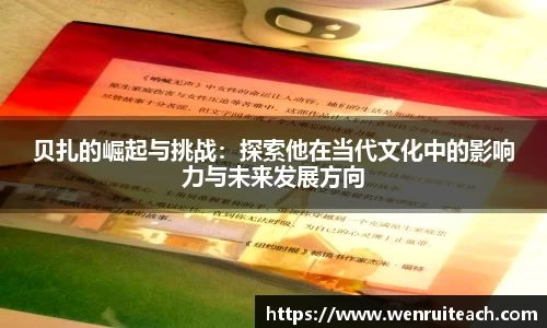 贝扎的崛起与挑战：探索他在当代文化中的影响力与未来发展方向