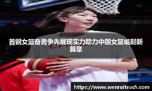 首钢女篮奋勇争先展现实力助力中国女篮崛起新篇章