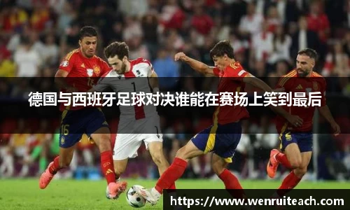德国与西班牙足球对决谁能在赛场上笑到最后