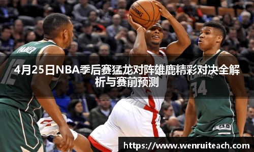 4月25日NBA季后赛猛龙对阵雄鹿精彩对决全解析与赛前预测