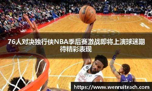 76人对决独行侠NBA季后赛激战即将上演球迷期待精彩表现