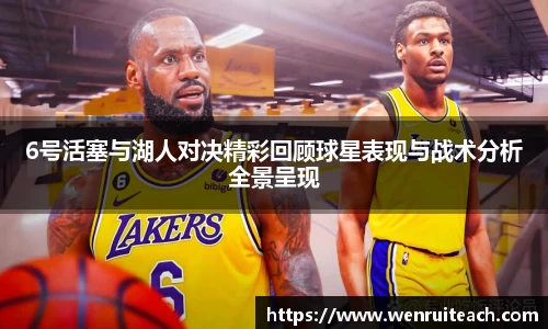 6号活塞与湖人对决精彩回顾球星表现与战术分析全景呈现