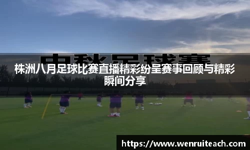 株洲八月足球比赛直播精彩纷呈赛事回顾与精彩瞬间分享
