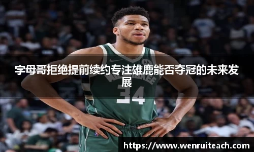 字母哥拒绝提前续约专注雄鹿能否夺冠的未来发展