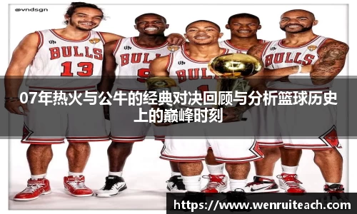 07年热火与公牛的经典对决回顾与分析篮球历史上的巅峰时刻