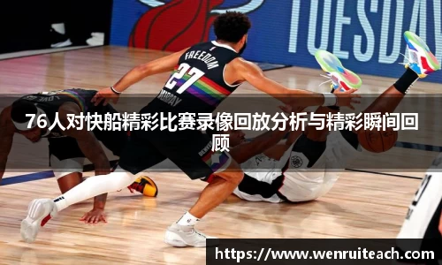 76人对快船精彩比赛录像回放分析与精彩瞬间回顾