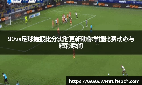 90vs足球捷报比分实时更新助你掌握比赛动态与精彩瞬间
