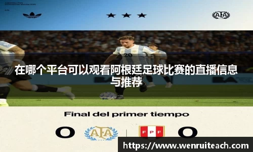 在哪个平台可以观看阿根廷足球比赛的直播信息与推荐