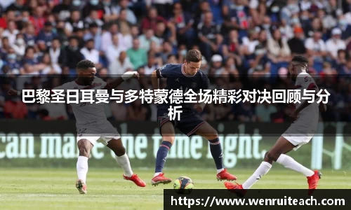 巴黎圣日耳曼与多特蒙德全场精彩对决回顾与分析