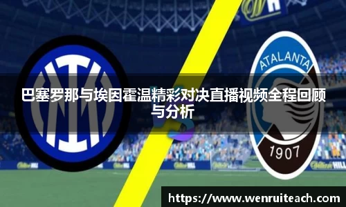 巴塞罗那与埃因霍温精彩对决直播视频全程回顾与分析