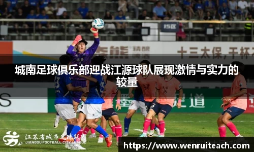 城南足球俱乐部迎战江源球队展现激情与实力的较量