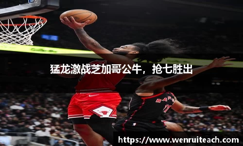 猛龙激战芝加哥公牛，抢七胜出