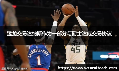 猛龙交易达纳斯作为一部分与爵士达成交易协议
