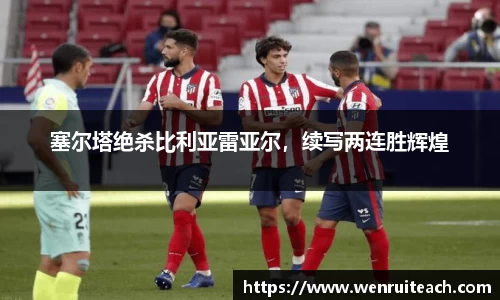 塞尔塔绝杀比利亚雷亚尔，续写两连胜辉煌