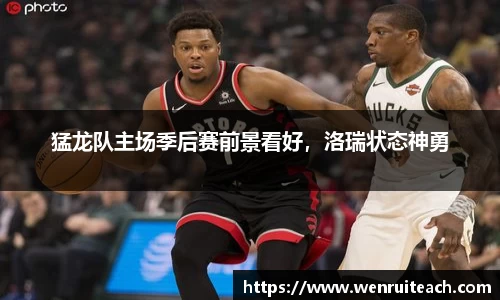 猛龙队主场季后赛前景看好，洛瑞状态神勇